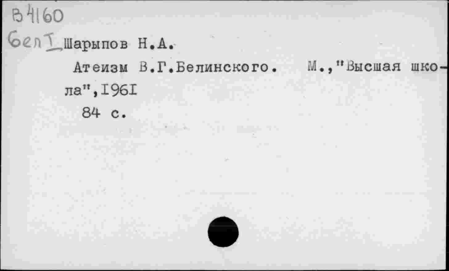 ﻿а*иьо
^Шарыпов Н.Д.
Атеизм В.Г.Белинского.	М.,’’Высшая шко
ла”,1961 84 с.